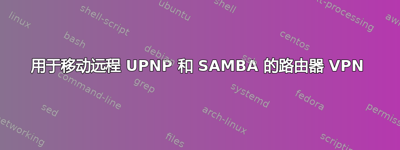 用于移动远程 UPNP 和 SAMBA 的路由器 VPN