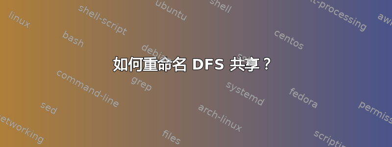 如何重命名 DFS 共享？