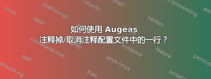 如何使用 Augeas 注释掉/取消注释配置文件中的一行？