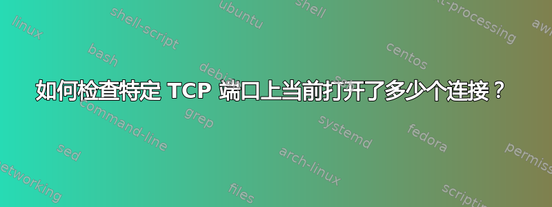 如何检查特定 TCP 端口上当前打开了多少个连接？