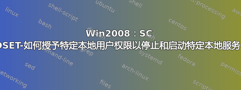 Win2008：SC SDSET-如何授予特定本地用户权限以停止和启动特定本地服务？