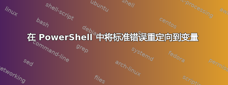 在 PowerShell 中将标准错误重定向到变量