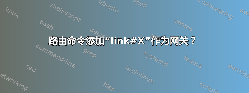 路由命令添加“link#X”作为网关？