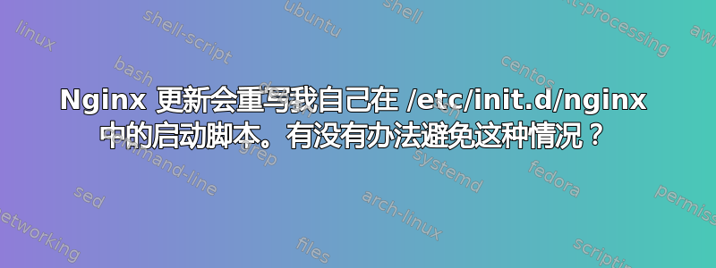 Nginx 更新会重写我自己在 /etc/init.d/nginx 中的启动脚本。有没有办法避免这种情况？