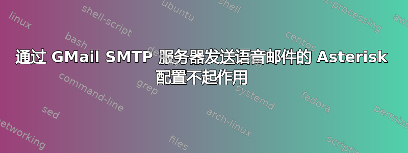 通过 GMail SMTP 服务器发送语音邮件的 Asterisk 配置不起作用