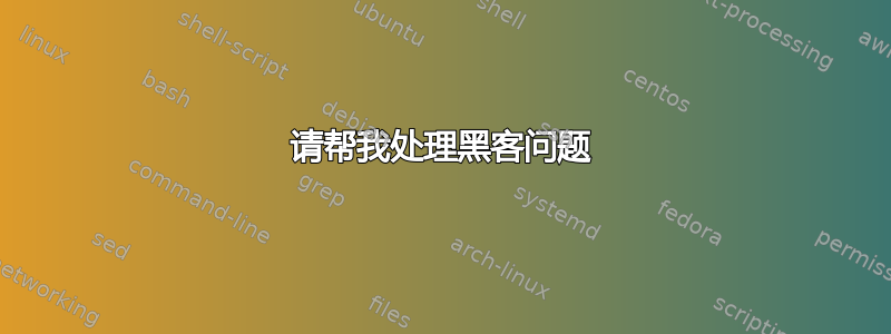 请帮我处理黑客问题