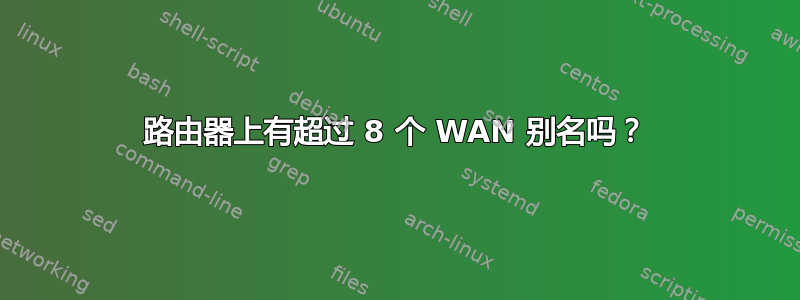 路由器上有超过 8 个 WAN 别名吗？