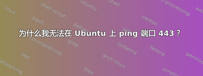 为什么我无法在 Ubuntu 上 ping 端口 443？