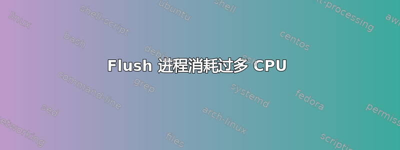 Flush 进程消耗过多 CPU