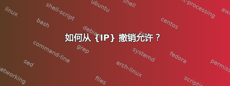 如何从 {IP} 撤销允许？