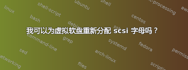 我可以为虚拟软盘重新分配 scsi 字母吗？