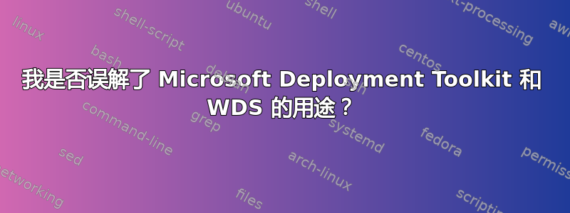 我是否误解了 Microsoft Deployment Toolkit 和 WDS 的用途？