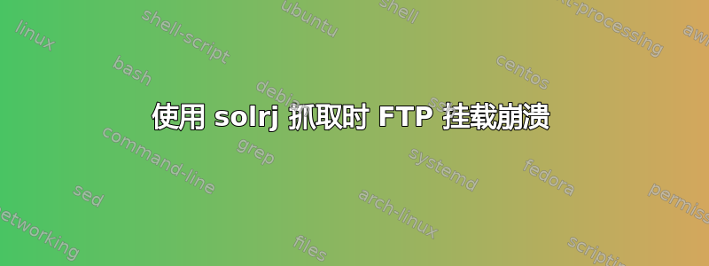 使用 solrj 抓取时 FTP 挂载崩溃