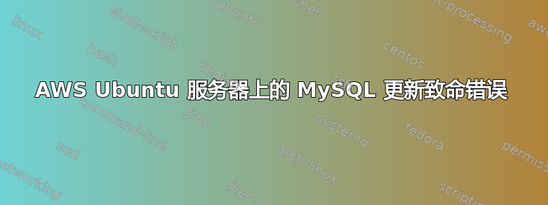 AWS Ubuntu 服务器上的 MySQL 更新致命错误