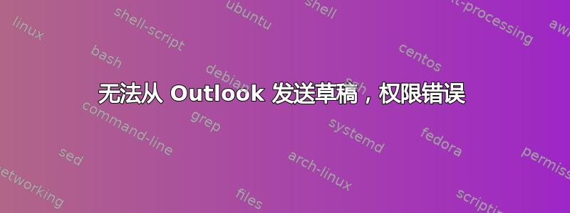 无法从 Outlook 发送草稿，权限错误