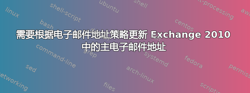 需要根据电子邮件地址策略更新 Exchange 2010 中的主电子邮件地址