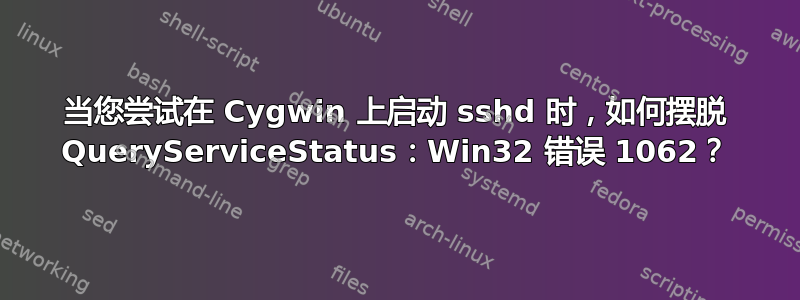 当您尝试在 Cygwin 上启动 sshd 时，如何摆脱 QueryServiceStatus：Win32 错误 1062？