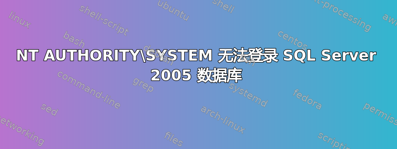 NT AUTHORITY\SYSTEM 无法登录 SQL Server 2005 数据库