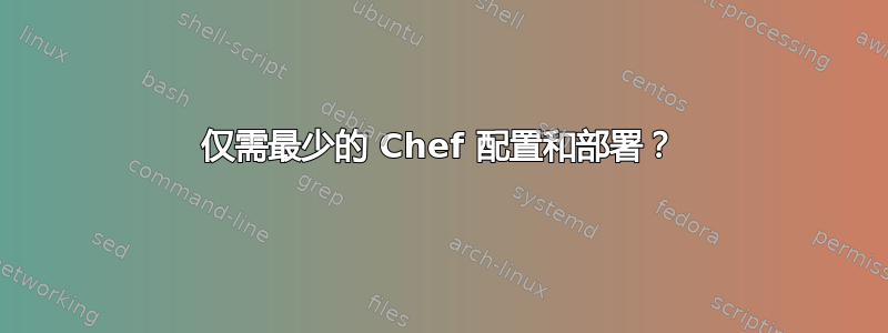 仅需最少的 Chef 配置和部署？