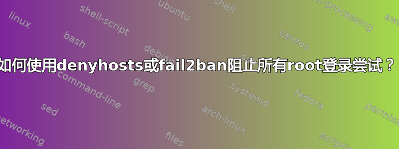 如何使用denyhosts或fail2ban阻止所有root登录尝试？