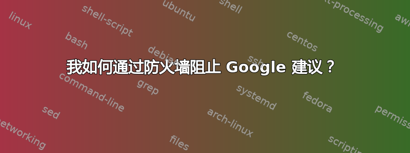 我如何通过防火墙阻止 Google 建议？