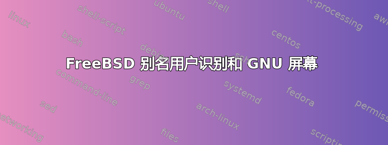 FreeBSD 别名用户识别和 GNU 屏幕