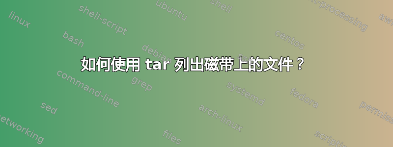 如何使用 tar 列出磁带上的文件？