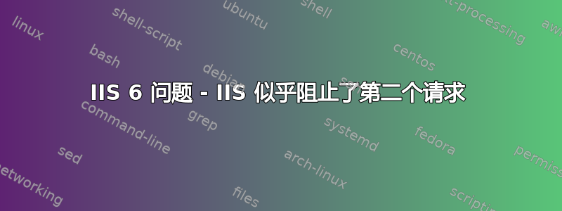 IIS 6 问题 - IIS 似乎阻止了第二个请求