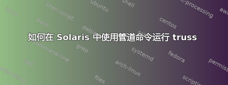 如何在 Solaris 中使用管道命令运行 truss