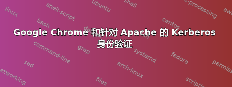 Google Chrome 和针对 Apache 的 Kerberos 身份验证