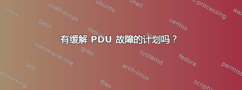 有缓解 PDU 故障的计划吗？