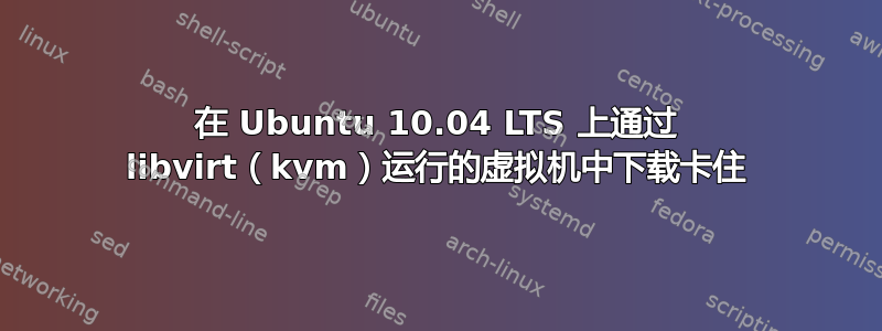 在 Ubuntu 10.04 LTS 上通过 libvirt（kvm）运行的虚拟机中下载卡住