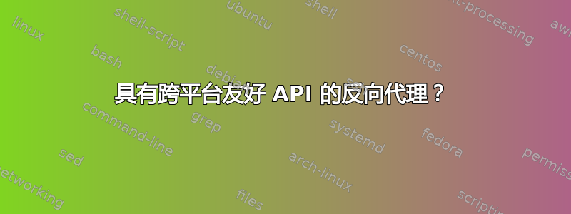 具有跨平台友好 API 的反向代理？