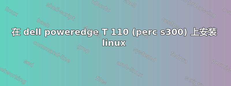 在 dell poweredge T 110 (perc s300) 上安装 linux