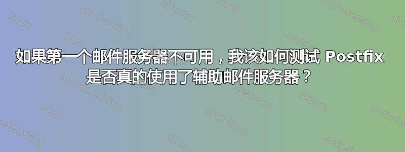 如果第一个邮件服务器不可用，我该如何测试 Postfix 是否真的使用了辅助邮件服务器？