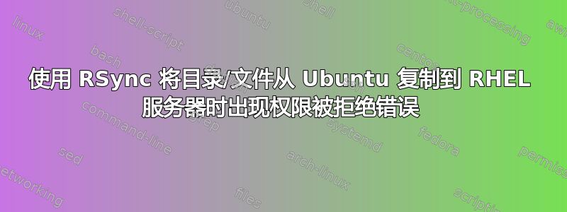 使用 RSync 将目录/文件从 Ubuntu 复制到 RHEL 服务器时出现权限被拒绝错误