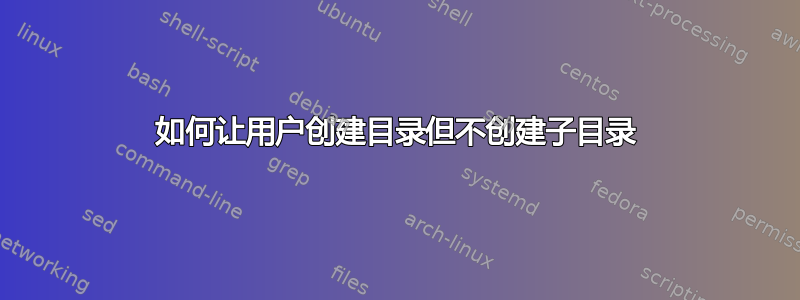 如何让用户创建目录但不创建子目录