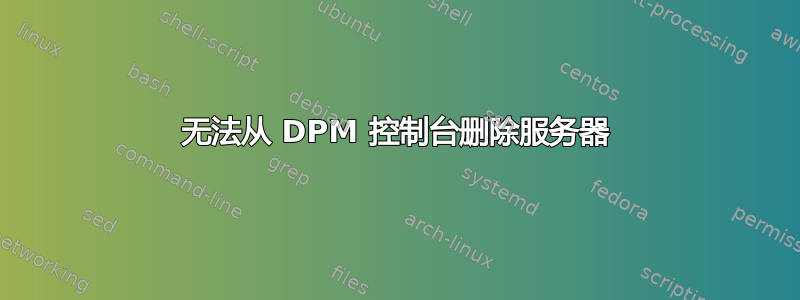 无法从 DPM 控制台删除服务器