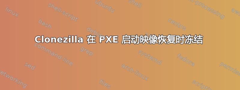 Clonezilla 在 PXE 启动映像恢复时冻结