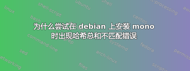 为什么尝试在 debian 上安装 mono 时出现哈希总和不匹配错误