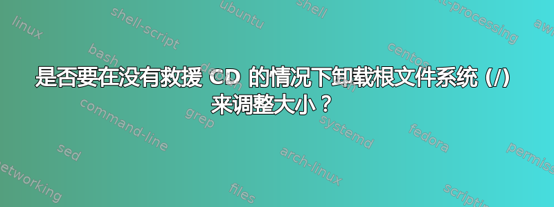 是否要在没有救援 CD 的情况下卸载根文件系统 (/) 来调整大小？