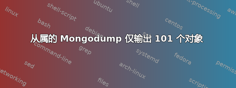 从属的 Mongodump 仅输出 101 个对象