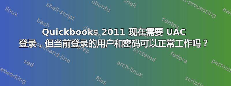 Quickbooks 2011 现在需要 UAC 登录，但当前登录的用户和密码可以正常工作吗？