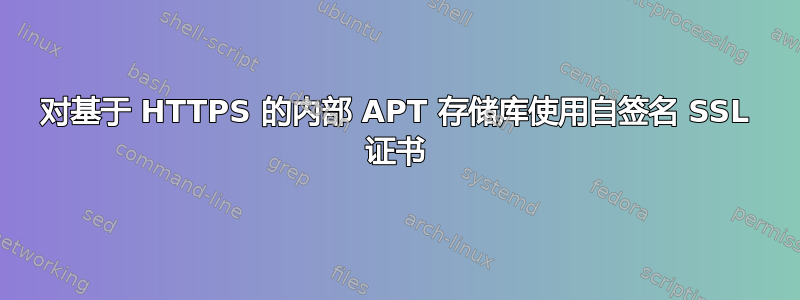 对基于 HTTPS 的内部 APT 存储库使用自签名 SSL 证书