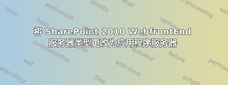 将 SharePoint 2010 WebfrontEnd 服务器类型更改为应用程序服务器