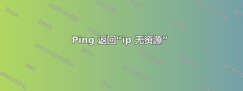 Ping 返回“ip 无资源”