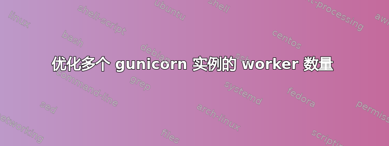 优化多个 gunicorn 实例的 worker 数量