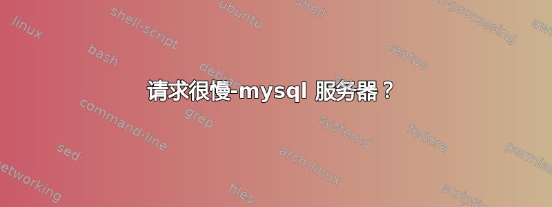 请求很慢-mysql 服务器？