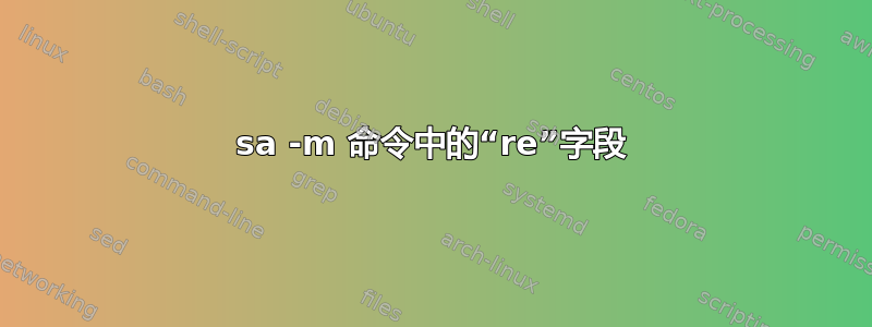 sa -m 命令中的“re”字段