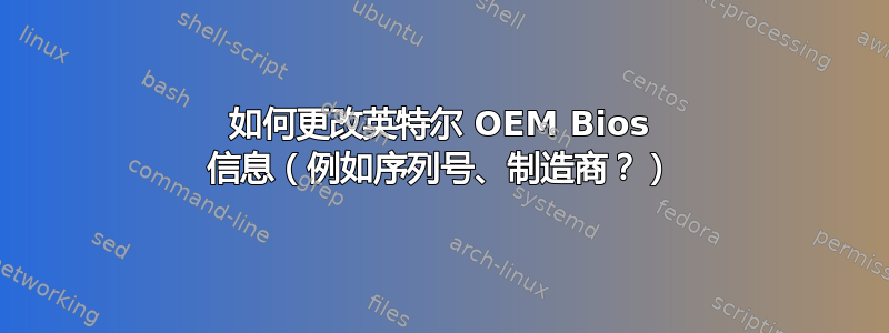 如何更改英特尔 OEM Bios 信息（例如序列号、制造商？）